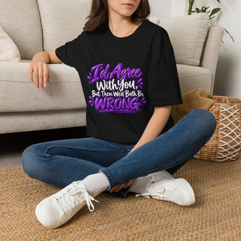 Funny Graphic T-Shirt — "I'd Agree With You, But Then We'd Both Be Wrong"