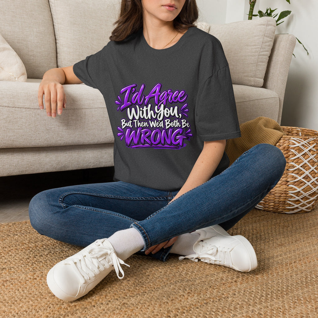 Funny Graphic T-Shirt — "I'd Agree With You, But Then We'd Both Be Wrong"